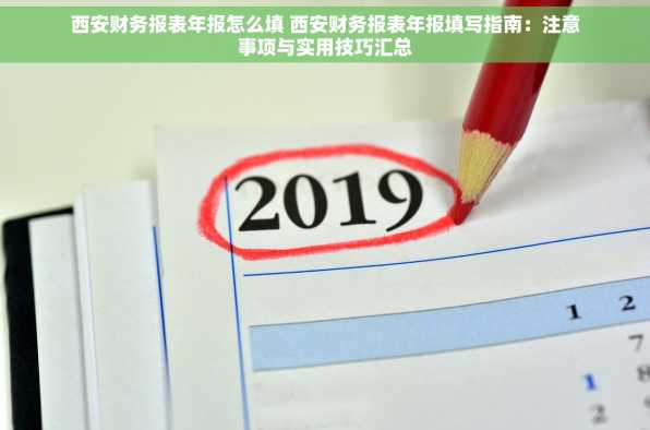 西安财务报表年报怎么填 西安财务报表年报填写指南：注意事项与实用技巧汇总