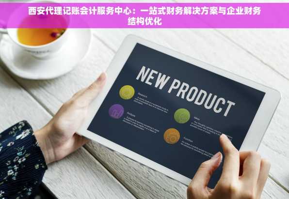 西安代理记账会计服务中心：一站式财务解决方案与企业财务结构优化