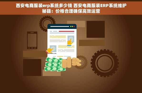 西安电商服装erp系统多少钱 西安电商服装ERP系统维护秘籍：价格合理确保高效运营