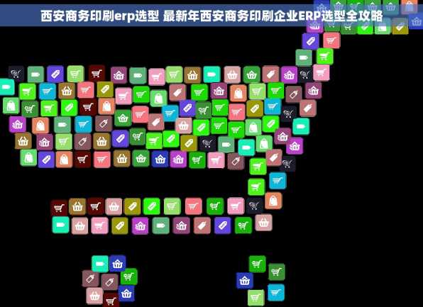 西安商务印刷erp选型 最新年西安商务印刷企业ERP选型全攻略