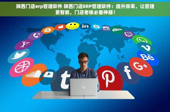 陕西门店erp管理软件 陕西门店ERP管理软件：提升效率，让管理更智能，门店老板必备神器！