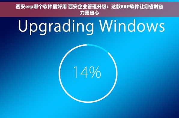 西安erp哪个软件最好用 西安企业管理升级：这款ERP软件让您省时省力更省心