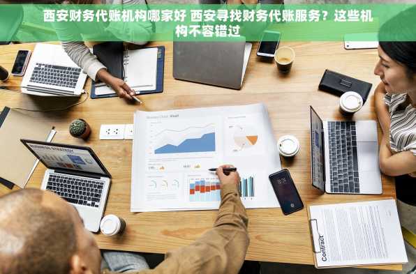 西安财务代账机构哪家好 西安寻找财务代账服务？这些机构不容错过