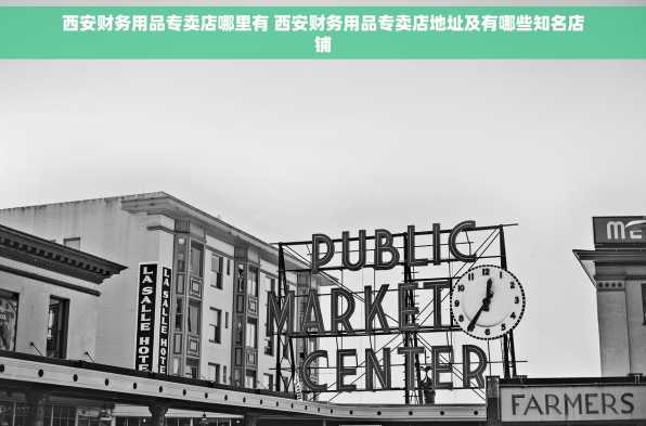 西安财务用品专卖店哪里有 西安财务用品专卖店地址及有哪些知名店铺