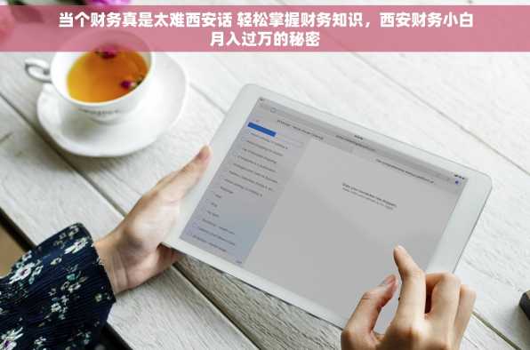 当个财务真是太难西安话 轻松掌握财务知识，西安财务小白月入过万的秘密