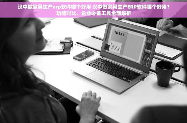 汉中做家具生产erp软件哪个好用 汉中做家具生产ERP软件哪个好用？功能对比、企业必备工具全面解析