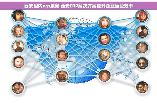 西安国内erp服务 西安ERP解决方案提升企业运营效率