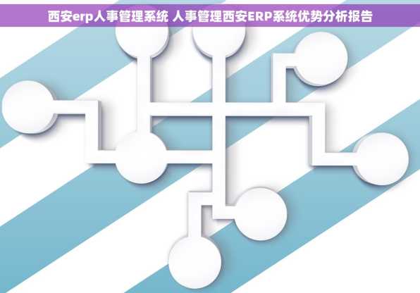 西安erp人事管理系统 人事管理西安ERP系统优势分析报告