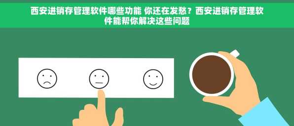西安进销存管理软件哪些功能 你还在发愁？西安进销存管理软件能帮你解决这些问题