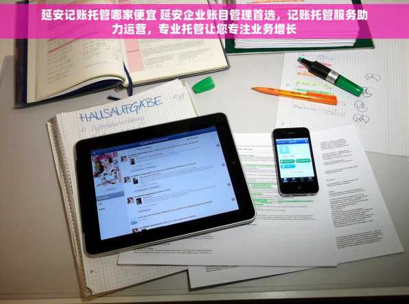 延安记账托管哪家便宜 延安企业账目管理首选，记账托管服务助力运营，专业托管让您专注业务增长