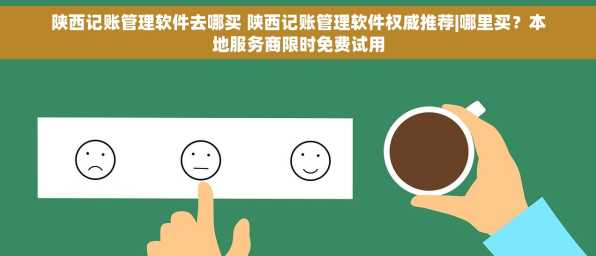 陕西记账管理软件去哪买 陕西记账管理软件权威推荐|哪里买？本地服务商限时免费试用