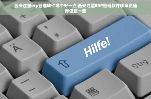 西安注塑erp管理软件哪个好一点 西安注塑ERP管理软件哪家更值得信赖一些