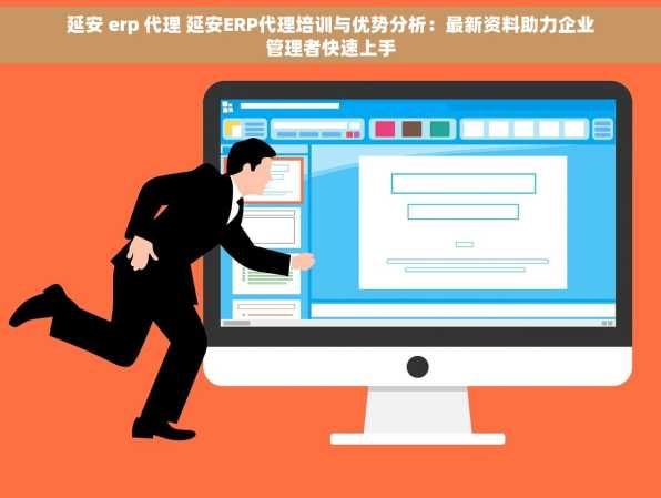 延安 erp 代理 延安ERP代理培训与优势分析：最新资料助力企业管理者快速上手