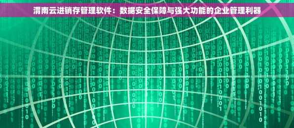 渭南云进销存管理软件：数据安全保障与强大功能的企业管理利器