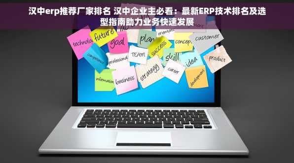 汉中erp推荐厂家排名 汉中企业主必看：最新ERP技术排名及选型指南助力业务快速发展