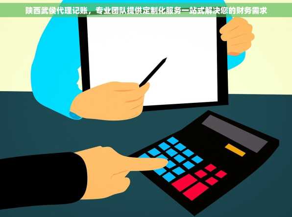 陕西武侯代理记账，专业团队提供定制化服务一站式解决您的财务需求