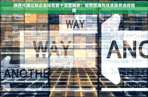 陕西代理记账企业排名前十深度解析：财务管理与优质服务选择指南