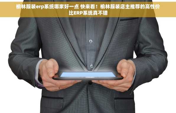 榆林服装erp系统哪家好一点 快来看！榆林服装店主推荐的高性价比ERP系统真不错