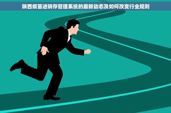 陕西疫苗进销存管理系统的最新动态及如何改变行业规则