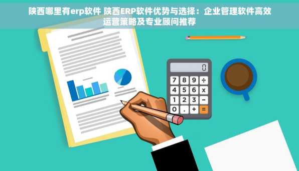 陕西哪里有erp软件 陕西ERP软件优势与选择：企业管理软件高效运营策略及专业顾问推荐