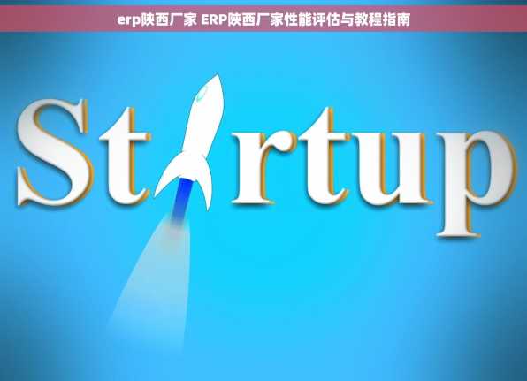 erp陕西厂家 ERP陕西厂家性能评估与教程指南