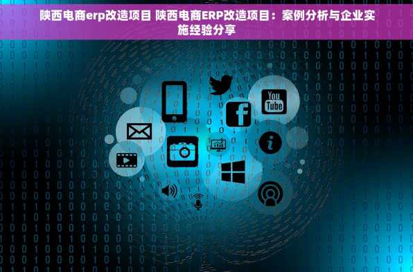 陕西电商erp改造项目 陕西电商ERP改造项目：案例分析与企业实施经验分享