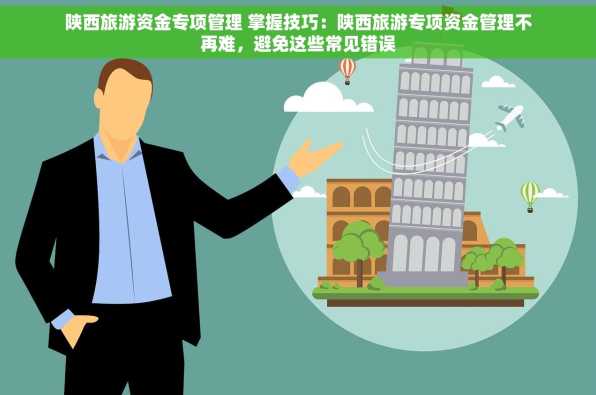 陕西旅游资金专项管理 掌握技巧：陕西旅游专项资金管理不再难，避免这些常见错误