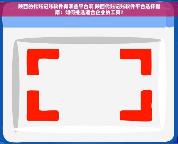 陕西的代账记账软件有哪些平台啊 陕西代账记账软件平台选择指南：如何挑选适合企业的工具？