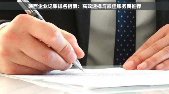 陕西企业记账排名指南：高效选择与最佳服务商推荐