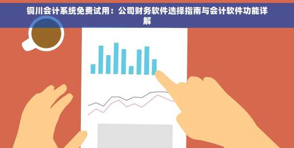 铜川会计系统免费试用：公司财务软件选择指南与会计软件功能详解