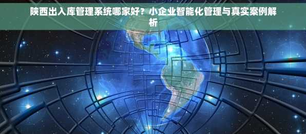 陕西出入库管理系统哪家好？小企业智能化管理与真实案例解析