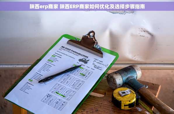陕西erp商家 陕西ERP商家如何优化及选择步骤指南