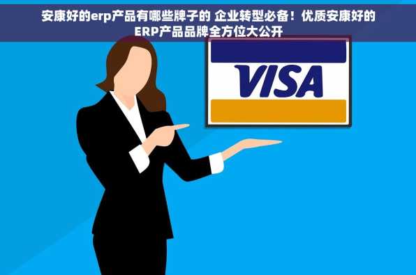 安康好的erp产品有哪些牌子的 企业转型必备！优质安康好的ERP产品品牌全方位大公开