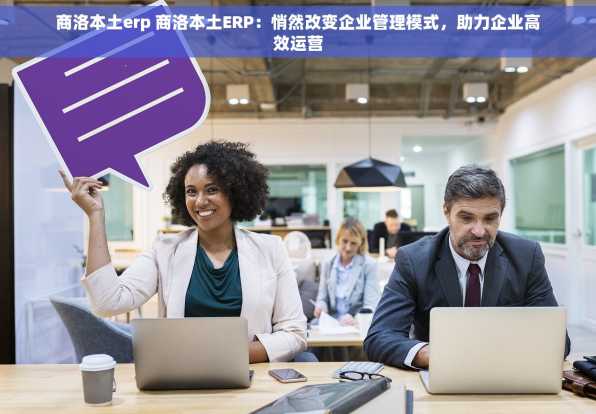 商洛本土erp 商洛本土ERP：悄然改变企业管理模式，助力企业高效运营