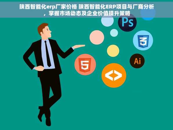 陕西智能化erp厂家价格 陕西智能化ERP项目与厂商分析，掌握市场动态及企业价值提升策略