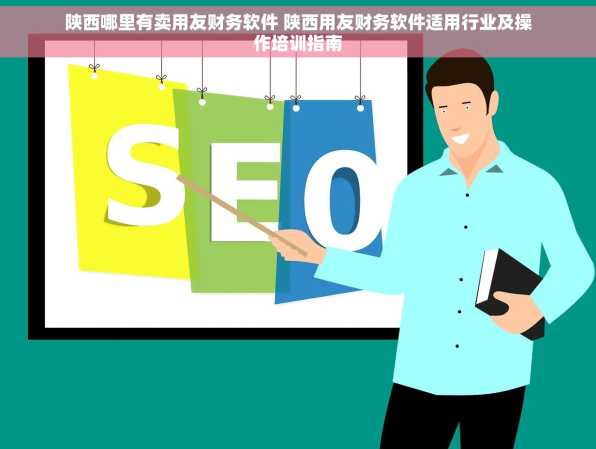 陕西哪里有卖用友财务软件 陕西用友财务软件适用行业及操作培训指南