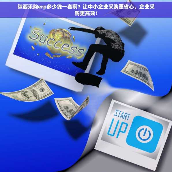 陕西采购erp多少钱一套啊？让中小企业采购更省心，企业采购更高效！