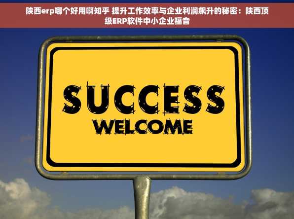 陕西erp哪个好用啊知乎 提升工作效率与企业利润飙升的秘密：陕西顶级ERP软件中小企业福音