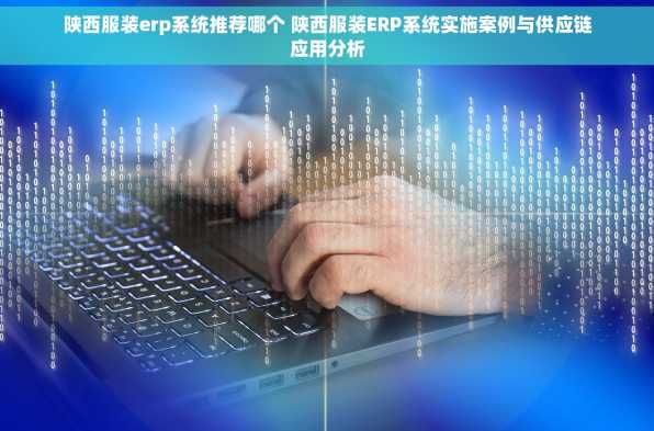 陕西服装erp系统推荐哪个 陕西服装ERP系统实施案例与供应链应用分析
