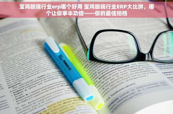 宝鸡眼镜行业erp哪个好用 宝鸡眼镜行业ERP大比拼，哪个让你事半功倍——你的最佳拍档