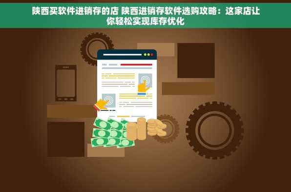 陕西买软件进销存的店 陕西进销存软件选购攻略：这家店让你轻松实现库存优化