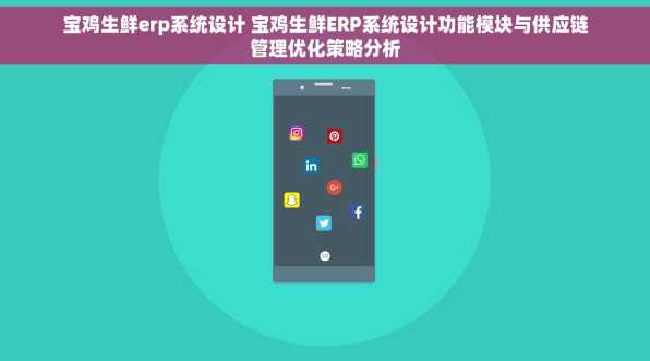 宝鸡生鲜erp系统设计 宝鸡生鲜ERP系统设计功能模块与供应链管理优化策略分析