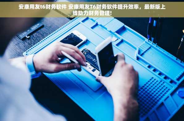 安康用友t6财务软件 安康用友T6财务软件提升效率，最新版上线助力财务管理!