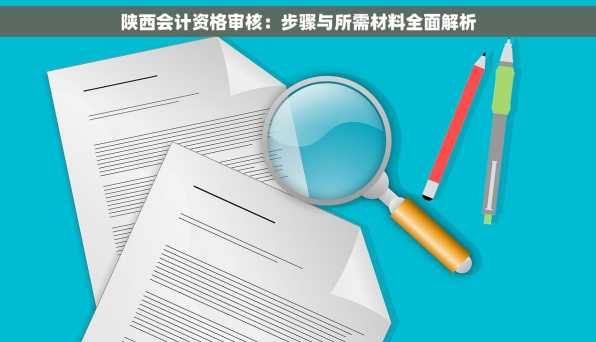 陕西会计资格审核：步骤与所需材料全面解析