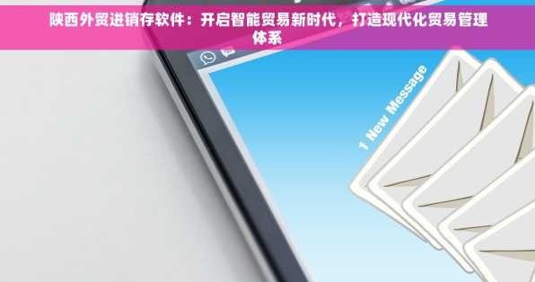 陕西外贸进销存软件：开启智能贸易新时代，打造现代化贸易管理体系