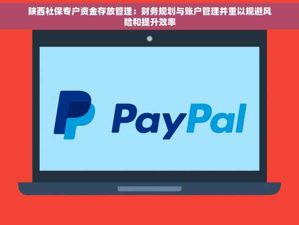 陕西社保专户资金存放管理：财务规划与账户管理并重以规避风险和提升效率