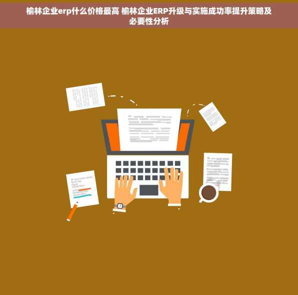 榆林企业erp什么价格最高 榆林企业ERP升级与实施成功率提升策略及必要性分析