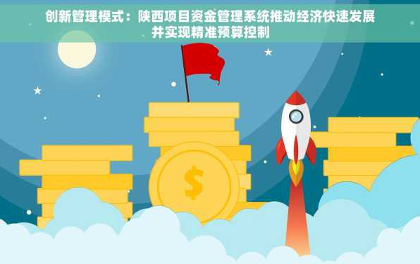 创新管理模式：陕西项目资金管理系统推动经济快速发展并实现精准预算控制