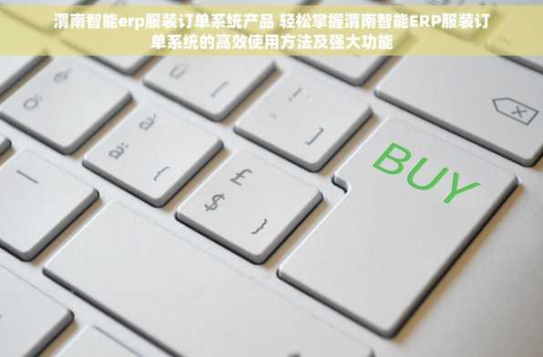渭南智能erp服装订单系统产品 轻松掌握渭南智能ERP服装订单系统的高效使用方法及强大功能
