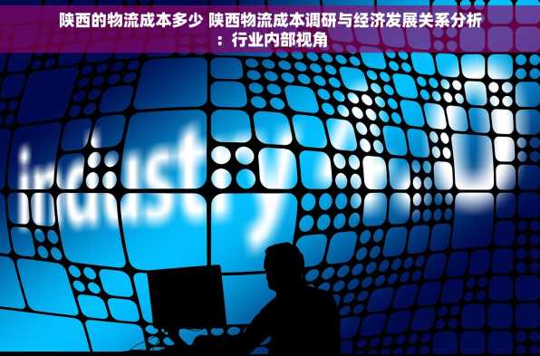 陕西的物流成本多少 陕西物流成本调研与经济发展关系分析：行业内部视角